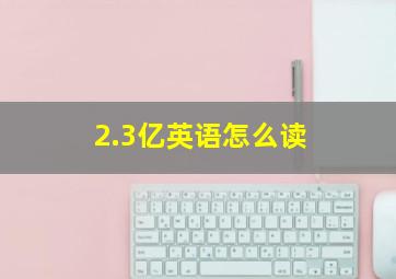 2.3亿英语怎么读