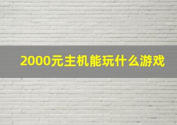 2000元主机能玩什么游戏