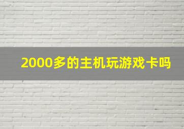 2000多的主机玩游戏卡吗