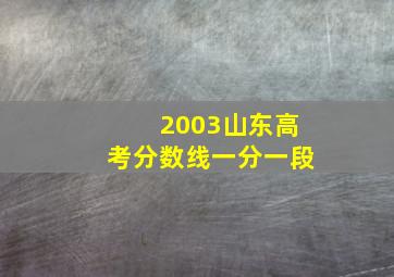 2003山东高考分数线一分一段