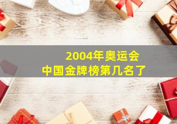 2004年奥运会中国金牌榜第几名了