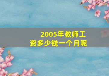 2005年教师工资多少钱一个月呢