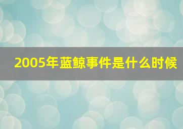 2005年蓝鲸事件是什么时候