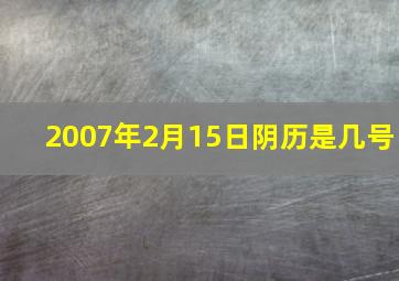 2007年2月15日阴历是几号