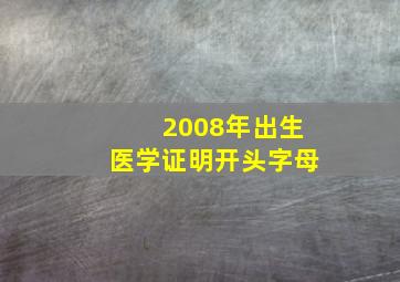 2008年出生医学证明开头字母