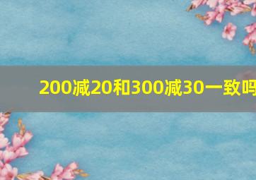 200减20和300减30一致吗