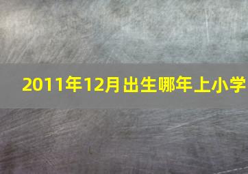 2011年12月出生哪年上小学