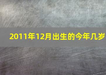 2011年12月出生的今年几岁