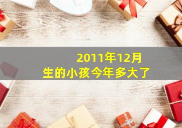 2011年12月生的小孩今年多大了