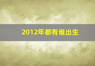 2012年都有谁出生