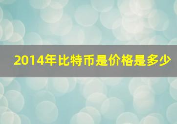 2014年比特币是价格是多少