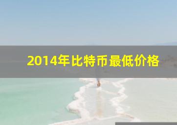 2014年比特币最低价格