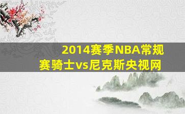 2014赛季NBA常规赛骑士vs尼克斯央视网