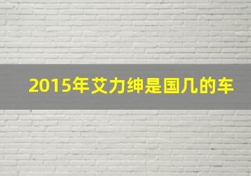 2015年艾力绅是国几的车