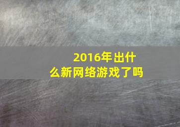 2016年出什么新网络游戏了吗