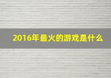 2016年最火的游戏是什么