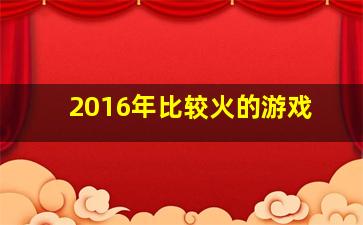 2016年比较火的游戏