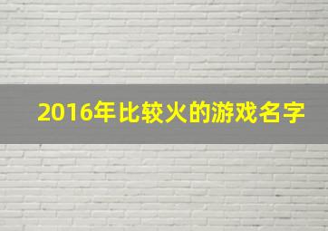 2016年比较火的游戏名字