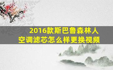 2016款斯巴鲁森林人空调滤芯怎么样更换视频