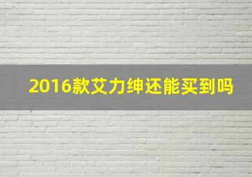 2016款艾力绅还能买到吗