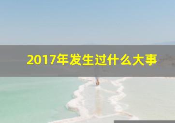 2017年发生过什么大事