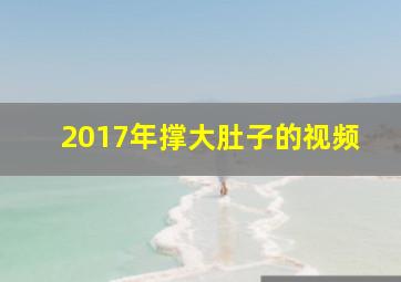 2017年撑大肚子的视频