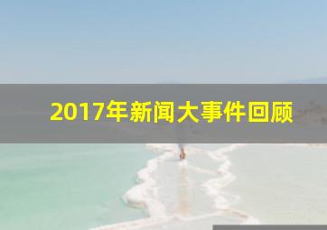 2017年新闻大事件回顾