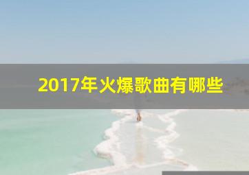 2017年火爆歌曲有哪些