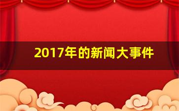 2017年的新闻大事件