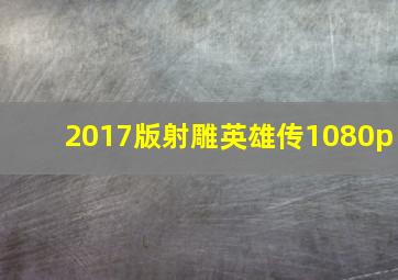 2017版射雕英雄传1080p