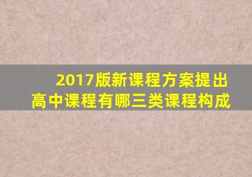 2017版新课程方案提出高中课程有哪三类课程构成