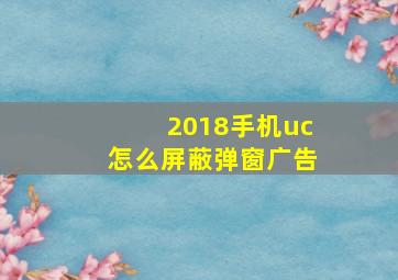 2018手机uc怎么屏蔽弹窗广告