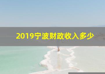 2019宁波财政收入多少