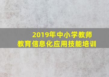 2019年中小学教师教育信息化应用技能培训