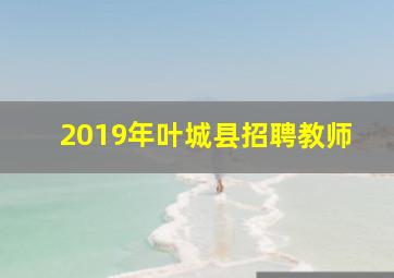 2019年叶城县招聘教师