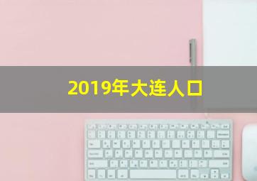 2019年大连人口