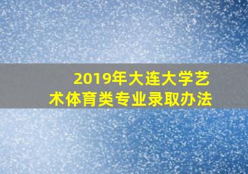 2019年大连大学艺术体育类专业录取办法