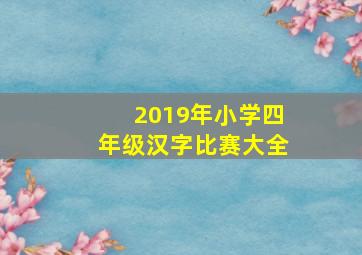 2019年小学四年级汉字比赛大全