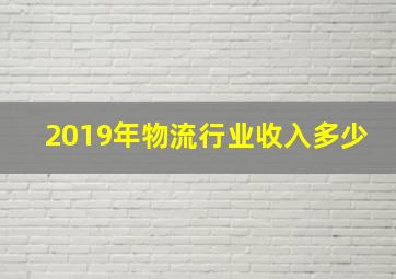 2019年物流行业收入多少