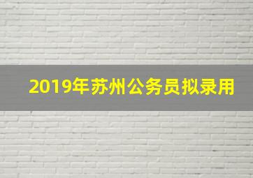 2019年苏州公务员拟录用