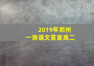 2019年郑州一测语文答案高二