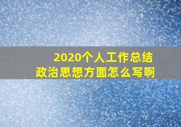 2020个人工作总结政治思想方面怎么写啊