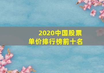 2020中国股票单价排行榜前十名