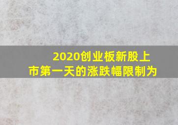 2020创业板新股上市第一天的涨跌幅限制为