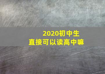 2020初中生直接可以读高中嘛