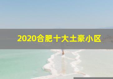 2020合肥十大土豪小区