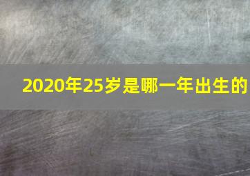 2020年25岁是哪一年出生的