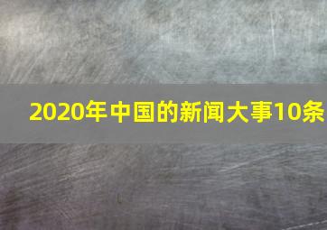 2020年中国的新闻大事10条