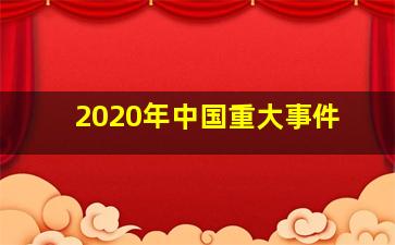 2020年中国重大事件