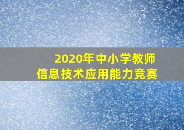 2020年中小学教师信息技术应用能力竞赛